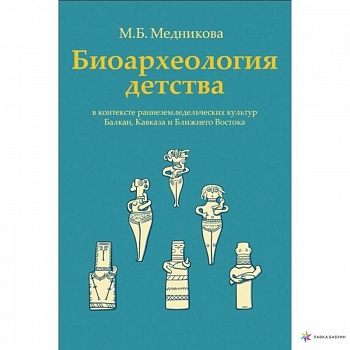 Биоархеология детства в контексте раннеземледельческих культур Балкан, Кавказа и Ближнего Востока