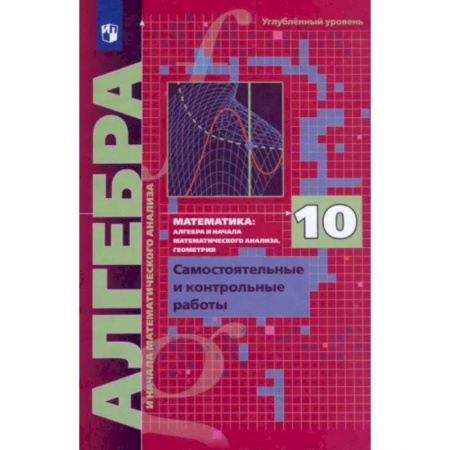 Математика. Алгебра. Геометрия, книга Алгебра. 10 класс. Самостоятельные и контрольные работы. Углубленный уровень. ФГОС купить по низкой цене
