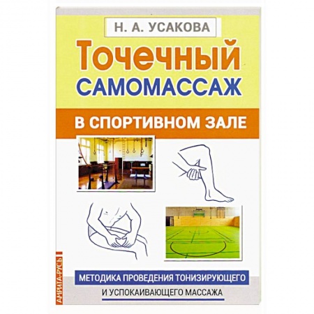Массаж: лечебный, восточный, книга Точечный самомассаж в спортивном зале. Методика проведения тонизирующего и успокаивающего массажа купить по низкой цене