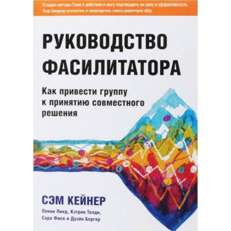 Бизнес-консалтинг и личностный тренинг. Коучинг, книга Руководство фасилитатора. Как привести группу к принятию совместного решения купить по низкой цене