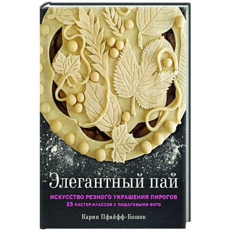 Выпечка, десерты, книга Элегантный пай. Искусство резного украшения пирогов. 25 мастер-классов с пошаговыми фото купить по низкой цене