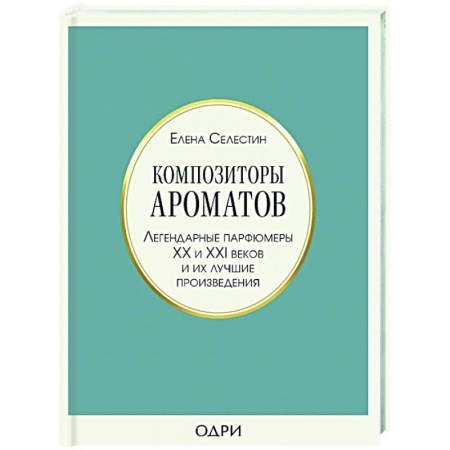 Косметология. Парфюмерия, книга Композиторы ароматов. Легендарные парфюмеры ХХ и XXI веков и их лучшие произведения купить по низкой цене