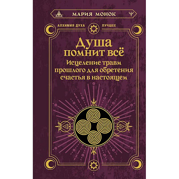 Душа помнит всё. Исцеление травм прошлого для обретения счастья в настоящем Душа помнит всё. Исцеление травм прошлого для обретения счастья в настоящем