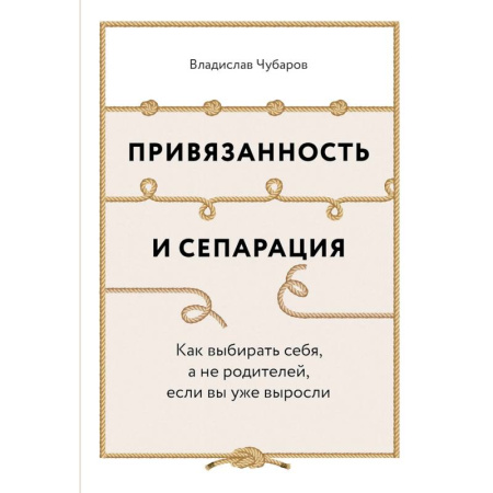Детская психология, книга Привязанность и сепарация. Как выбирать себя, а не родителей, если вы уже выросли купить по низкой цене