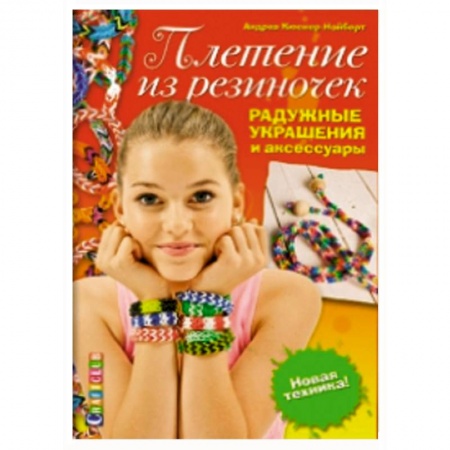 Книги, книга Плетение из резиночек. Радужные украшения и аксессуары. Новая техника! купить по низкой цене