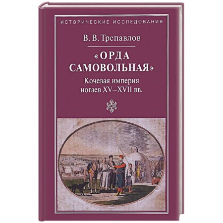 Общие работы по всемирной истории, книга 'Орда самовольная' кочевая империя XV–XVII вв. купить по низкой цене