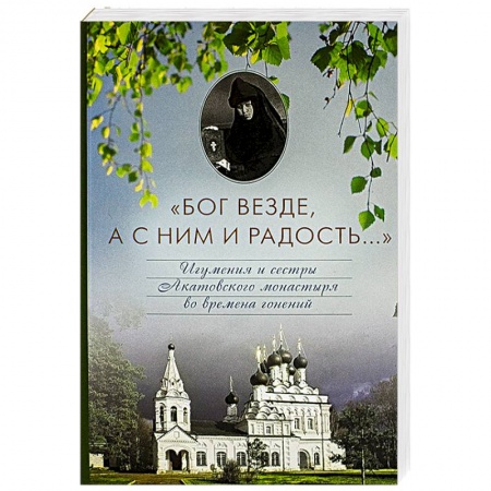 Книги, книга Бог везде, а с Ним и радость... Игумения и сестры Акатовского монастыря во времена гонений купить по низкой цене