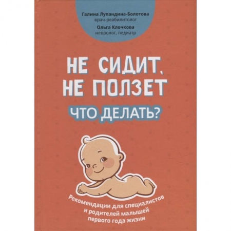 Педиатрия, книга Не сидит, не ползет. Что делать?: рекомендации для специалистов и родителей малышей первого года жизни купить по низкой цене
