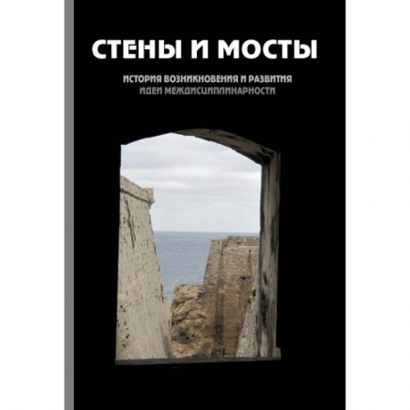 Книги, книга Стены и мосты - III: история возникновения и развития идеи междисциплинарности купить по низкой цене