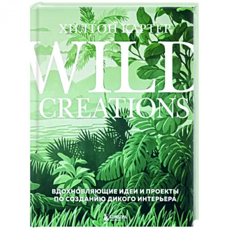 Обустройство дома, квартиры, книга Wild Creations. Вдохновляющие идеи и проекты по созданию дикого интерьера купить по низкой цене