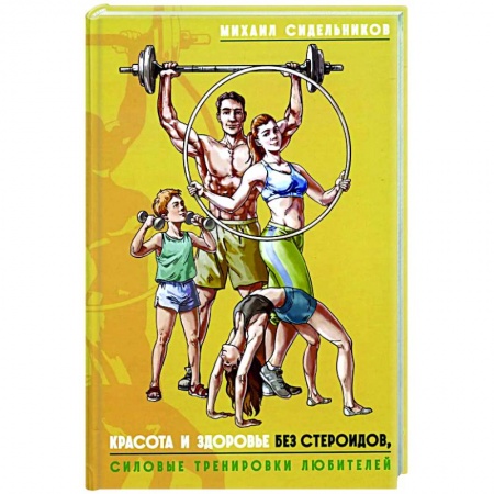 Общая физическая культура, книга Красота и здоровье без стероидов, силовые тренировки любителей купить по низкой цене