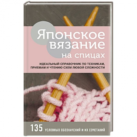 Вязание, книга Японское вязание на спицах. Идеальный справочник по техникам, приемам и чтению схем любой сложности купить по низкой цене