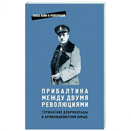 Общие работы по истории войн, книга Прибалтика между двумя революциями. Германские добродобровольцы в антибольшевистской борьбе купить по низкой цене