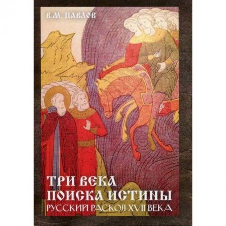 История, биография, мемуары, книга Три века поиска истины. Русский раскол ХVll века купить по низкой цене