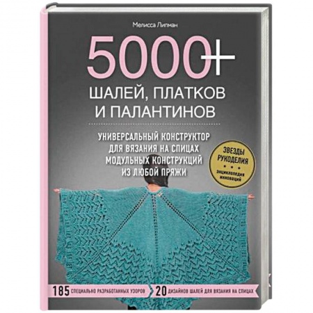 Вязание, книга 5000+ шалей, платков и палантинов. Универсальный конструктор для вязания на спицах модульных конструкций из любой пряжи купить по низкой цене