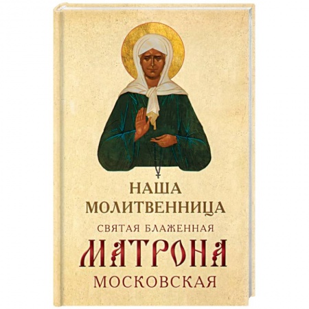 Жития русских святых, жизнеописания церковных деятелей, книга Наша молитвенница. Святая блаженная Матрона Московская купить по низкой цене