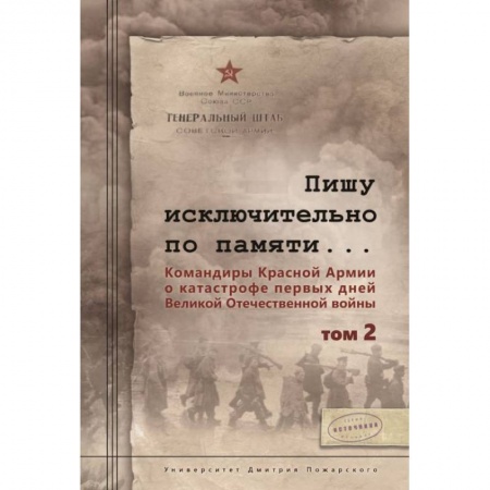 Вторая мировая война (1939-1945), книга Пишу исключительно по памяти... Командиры Красной Армии о катастрофе первых дней Великой Отечественной войны. В 2-х томах. Том 2 купить по низкой цене