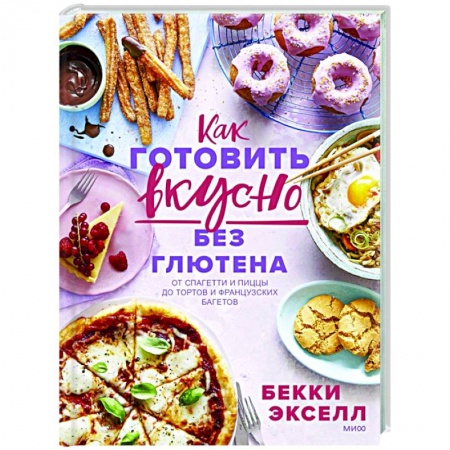 Кулинария, книга Как готовить вкусно без глютена: от спагетти и пиццы до тортов и французских багетов купить по низкой цене