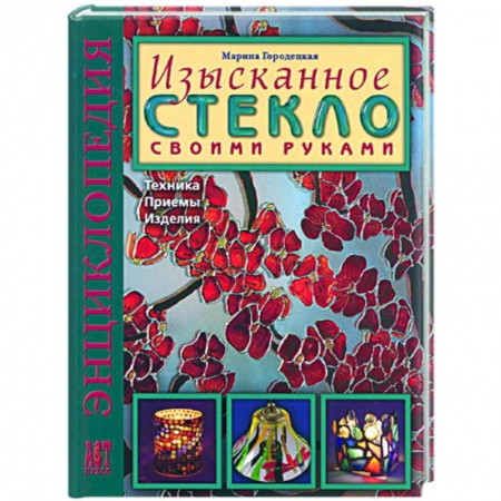 Книги, книга Изысканное стекло своими руками: Техника. Приемы. Изделия: Энциклопедия купить по низкой цене
