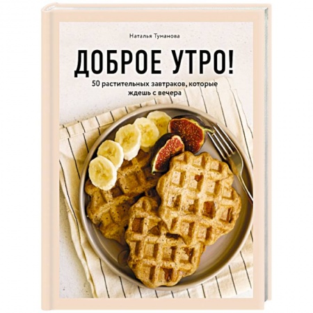 Здоровое и раздельное питание, книга Доброе утро! 50 растительных завтраков, которые ждешь с вечера купить по низкой цене