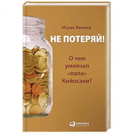 Финансы. Банковское дело. Инвестиции, книга Не потеряй!О чем умолчал 'папа' Кийосаки? купить по низкой цене