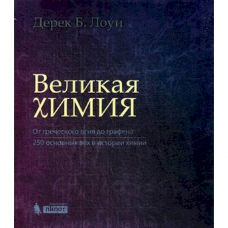 Химические науки, книга Великая химия. От греческого огня до графена. 250 основных вех в истории химии купить по низкой цене