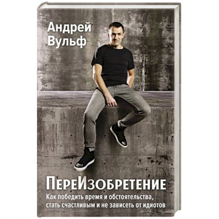 Отраслевая (прикладная) психология, книга ПереИзобретение. Как победить время и обстоятельства, стать счастливым и не зависеть от идиотов. купить по низкой цене