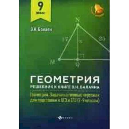 Математика. Алгебра. Геометрия, книга Геометрия. 9 класс. Решебник к книге Э.Н. Балаяна 'Геометрия: задачи на готовых чертежах для подготовки к ОГЭ и ЕГЭ (7-9 классы)' купить по низкой цене