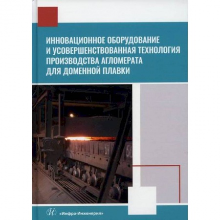 Промышленность, книга Инновационное оборудование и усовершенствованная технология производства агломерата для доменной плавки купить по низкой цене
