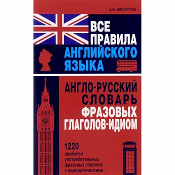 Все правила английского языка. Англо-русский словарь фразовых глаголов-идиом. 1220 наиболее употребительных фразовых глаголов с идиоматическими значениями