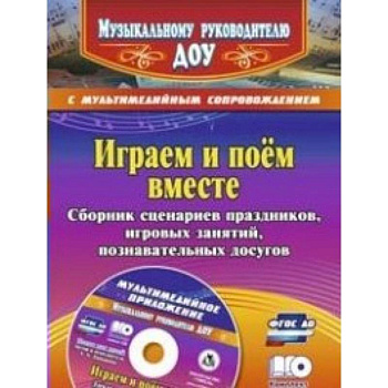 Играем и поём вместе. Сборник сценариев праздников, игровых занятий, познавательных досугов с мультимедийным приложением + CD
