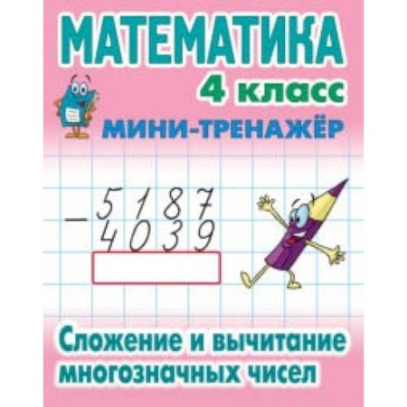 Математика. Алгебра. Геометрия, книга Математика. Мини-тренажёр. 4 класс. Сложение и вычитание многозначных чисел купить по низкой цене