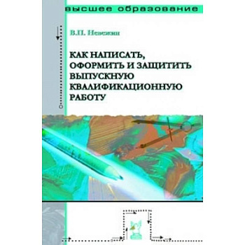 Как написать, оформить и защитить выпускную квалификационную работу: Учебное пособие