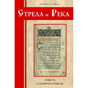 Стрела и река.Повесть о первопечатниках Стрела и река.Повесть о первопечатниках