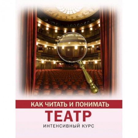 Театр. Сценическое искусство, книга Как читать и понимать театр купить по низкой цене