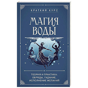 Магия воды. Теория и практика: обряды, гадание, исполнение желаний
