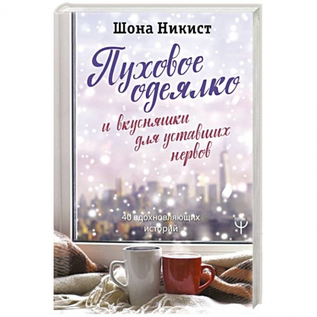Общая психология, книга Пуховое одеялко и вкусняшки для уставших нервов. 40 вдохновляющих историй купить по низкой цене