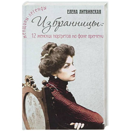 Сборники мемуаров, биографий, книга Избранницы. 12 женских портретов на фоне времени купить по низкой цене
