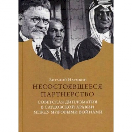 Политика, книга Несостоявшееся партнерство. Советская дипломатия в Саудовской Аравии между мировыми войнами купить по низкой цене