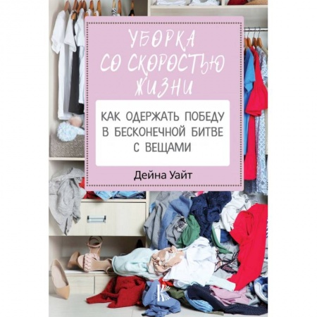 Обустройство дома, квартиры, книга Уборка со скоростью жизни: как одержать победу в бесконечной битве с вещами купить по низкой цене