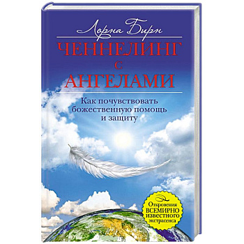 Ченнелинг с ангелами. Как почувствовать божественную помощь и защиту