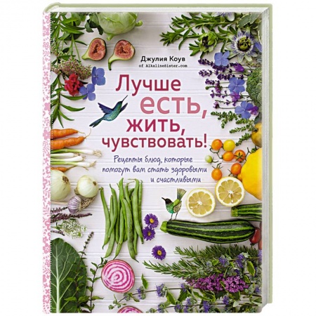 Вегетарианская кухня, книга Лучше есть, жить, чувствовать! Рецепты блюд, которые помогут вам стать здоровыми и счастливыми купить по низкой цене