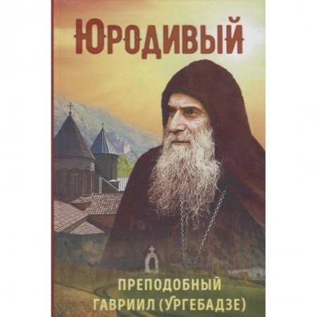 Жития русских святых, жизнеописания церковных деятелей, книга Юродивый. Преподобный Гавриил (Ургебадзе) купить по низкой цене