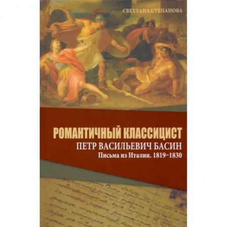 Эссе, письма, очерки, книга Романтичный классицист Петр Васильевич Басин. Письма из Италии. 1819-1830 купить по низкой цене