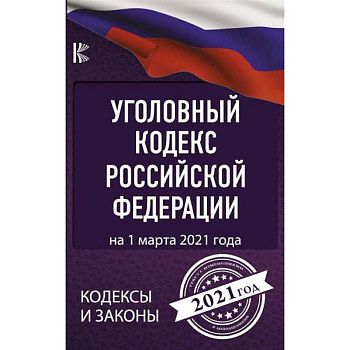 Уголовный Кодекс Российской Федерации на 1 марта 2021 года