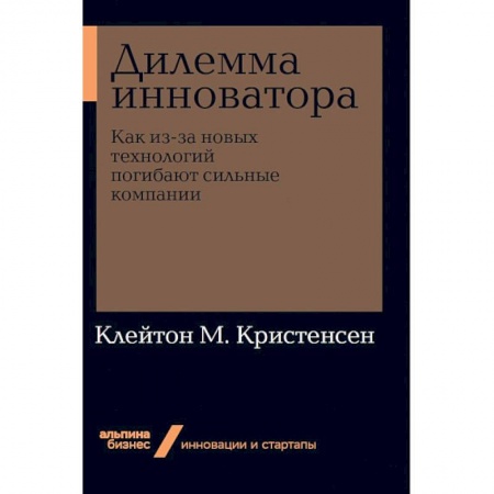 Безопасность бизнеса, книга Дилемма инноватора. Как из-за новых технологий погибают сильные компании купить по низкой цене
