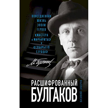 Расшифрованный Булгаков. Повседневная жизнь эпохи героев «Мастера и Маргариты» и «Собачьего сердца» Расшифрованный Булгаков. Повседневная жизнь эпохи героев «Мастера и Маргариты» и «Собачьего сердца»