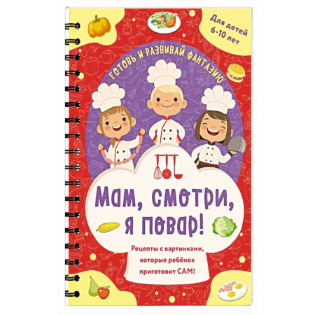 Досуг, творчество и кулинария, книга Мам, смотри, я повар! Рецепты с картинками, которые ребенок приготовит САМ! купить по низкой цене