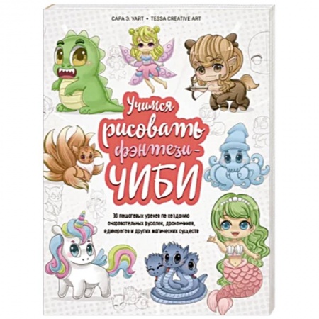 Основы рисования и живописи, книга Учимся рисовать фэнтези-чиби. 30 пошаговых уроков по созданию очаровательных русалок, дракончиков, единорогов и других магических существ купить по низкой цене