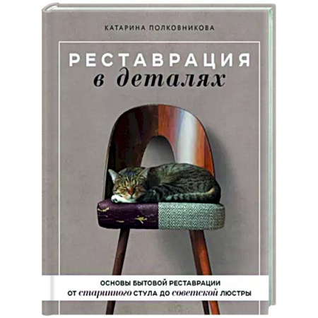 Обустройство дома, квартиры, книга Реставрация в деталях. Основы бытовой реставрации от старинного стула до советской люстры купить по низкой цене